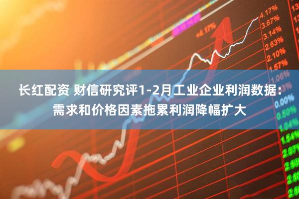 长红配资 财信研究评1-2月工业企业利润数据：需求和价格因素拖累利润降幅扩大