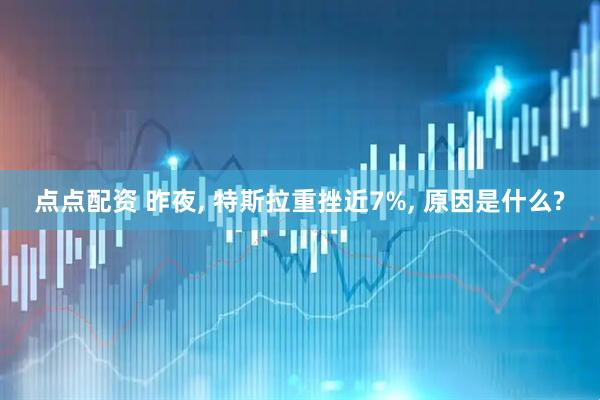 点点配资 昨夜, 特斯拉重挫近7%, 原因是什么?