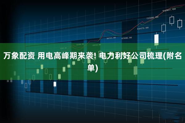 万象配资 用电高峰期来袭! 电力利好公司梳理(附名单)