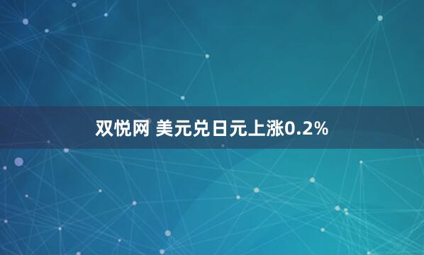 双悦网 美元兑日元上涨0.2%