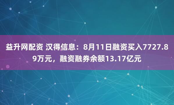 益升网配资 汉得信息：8月11日融资买入7727.89万元，融资融券余额13.17亿元