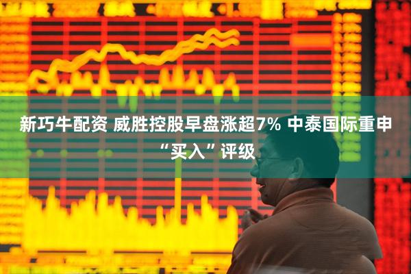 新巧牛配资 威胜控股早盘涨超7% 中泰国际重申“买入”评级