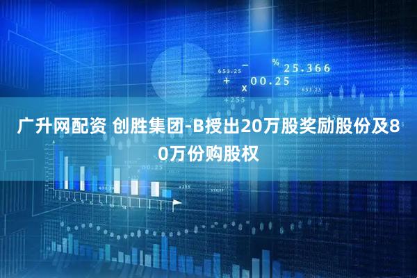 广升网配资 创胜集团-B授出20万股奖励股份及80万份购股权