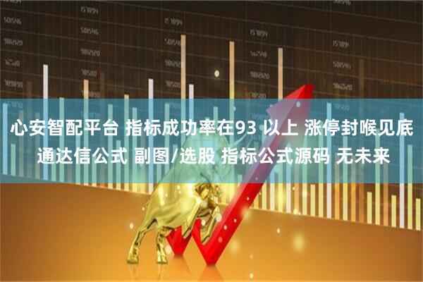 心安智配平台 指标成功率在93 以上 涨停封喉见底 通达信公式 副图/选股 指标公式源码 无未来